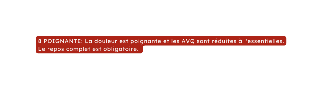 8 POIGNANTE La douleur est poignante et les AVQ sont réduites à l essentielles Le repos complet est obligatoire