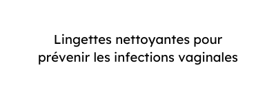 Lingettes nettoyantes pour prévenir les infections vaginales