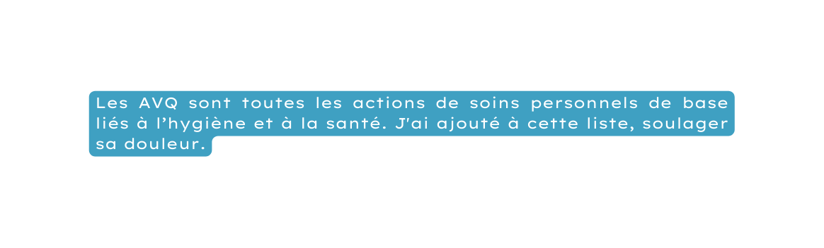 Les AVQ sont toutes les actions de soins personnels de base liés à l hygiène et à la santé J ai ajouté à cette liste soulager sa douleur