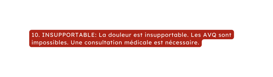 10 INSUPPORTABLE La douleur est insupportable Les AVQ sont impossibles Une consultation médicale est nécessaire