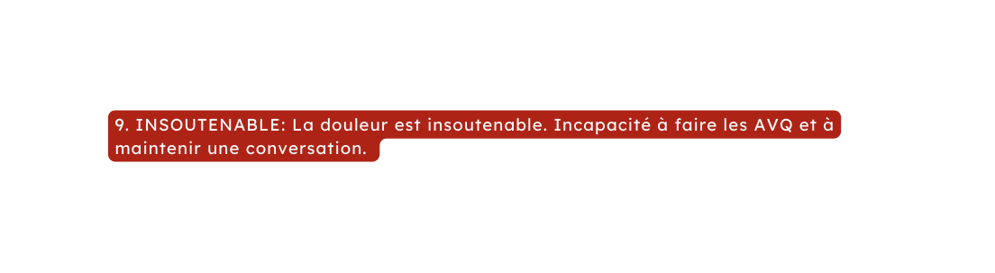 9 INSOUTENABLE La douleur est insoutenable Incapacité à faire les AVQ et à maintenir une conversation