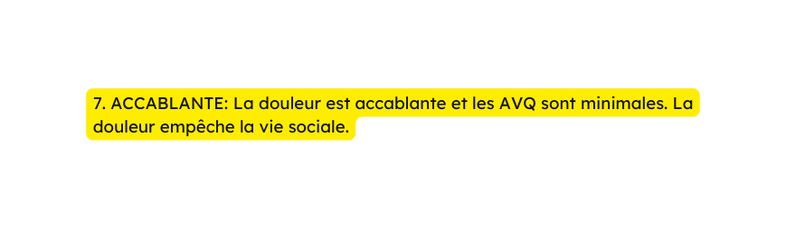 7 ACCABLANTE La douleur est accablante et les AVQ sont minimales La douleur empêche la vie sociale