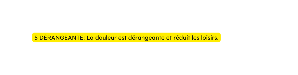 5 DÉRANGEANTE La douleur est dérangeante et réduit les loisirs