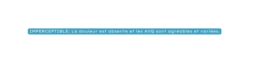 IMPERCEPTIBLE La douleur est absente et les AVQ sont agréables et variées